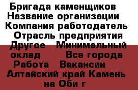 Бригада каменщиков › Название организации ­ Компания-работодатель › Отрасль предприятия ­ Другое › Минимальный оклад ­ 1 - Все города Работа » Вакансии   . Алтайский край,Камень-на-Оби г.